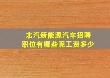 北汽新能源汽车招聘职位有哪些呢工资多少