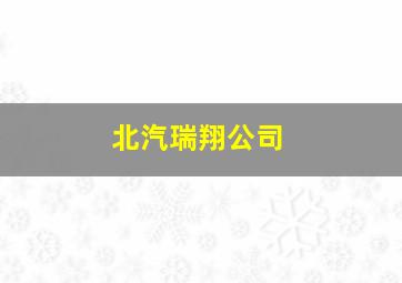 北汽瑞翔公司