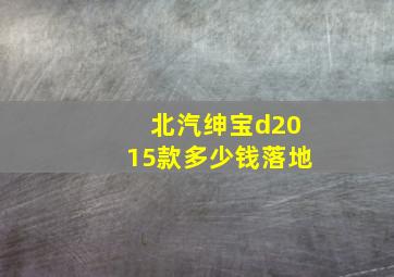 北汽绅宝d2015款多少钱落地