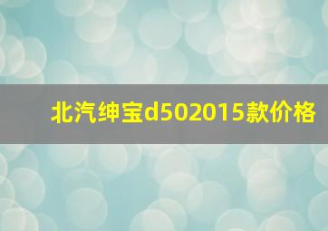 北汽绅宝d502015款价格