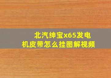 北汽绅宝x65发电机皮带怎么挂图解视频