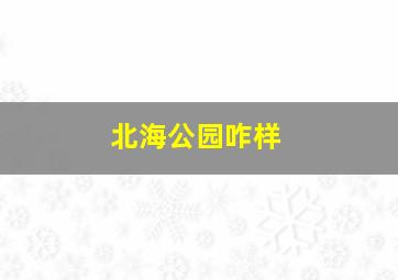 北海公园咋样