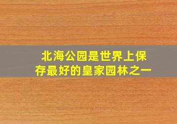 北海公园是世界上保存最好的皇家园林之一