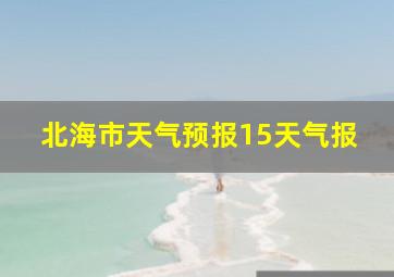 北海市天气预报15天气报