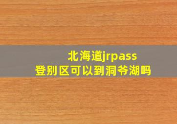 北海道jrpass登别区可以到洞爷湖吗