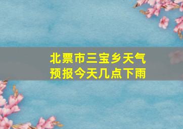 北票市三宝乡天气预报今天几点下雨