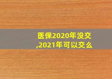 医保2020年没交,2021年可以交么