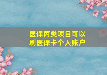 医保丙类项目可以刷医保卡个人账户