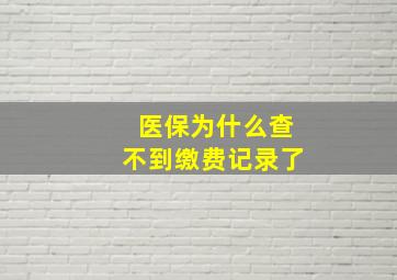 医保为什么查不到缴费记录了