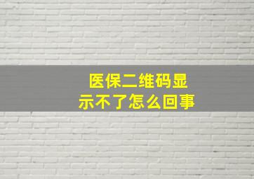 医保二维码显示不了怎么回事