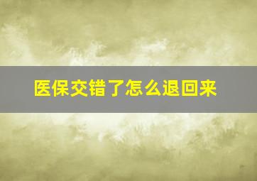 医保交错了怎么退回来