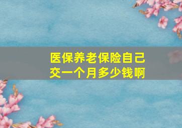 医保养老保险自己交一个月多少钱啊