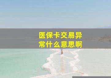 医保卡交易异常什么意思啊