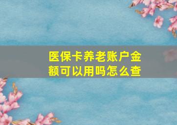 医保卡养老账户金额可以用吗怎么查