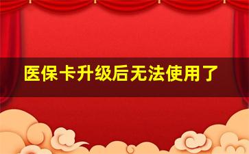 医保卡升级后无法使用了