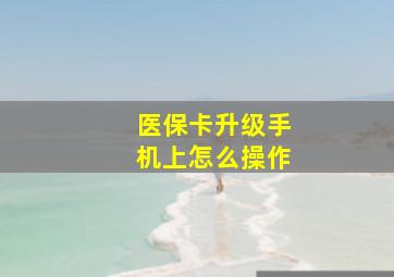 医保卡升级手机上怎么操作