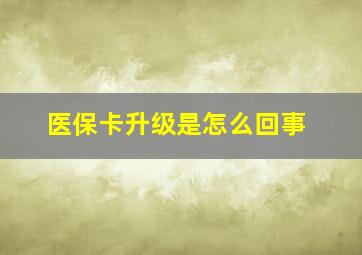 医保卡升级是怎么回事