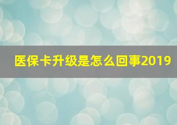 医保卡升级是怎么回事2019