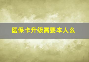 医保卡升级需要本人么