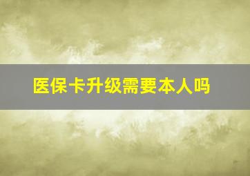 医保卡升级需要本人吗