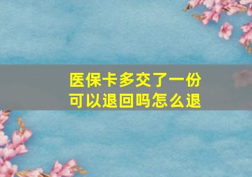 医保卡多交了一份可以退回吗怎么退