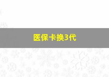 医保卡换3代