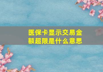 医保卡显示交易金额超限是什么意思