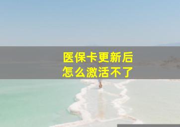 医保卡更新后怎么激活不了