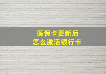 医保卡更新后怎么激活银行卡