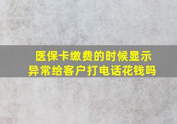 医保卡缴费的时候显示异常给客户打电话花钱吗