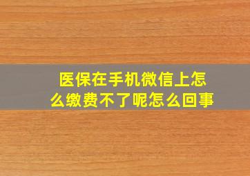 医保在手机微信上怎么缴费不了呢怎么回事