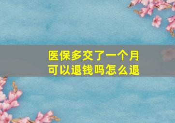 医保多交了一个月可以退钱吗怎么退