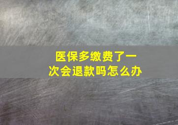 医保多缴费了一次会退款吗怎么办