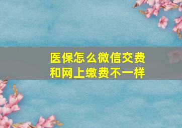 医保怎么微信交费和网上缴费不一样