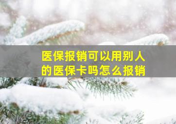 医保报销可以用别人的医保卡吗怎么报销