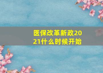 医保改革新政2021什么时候开始