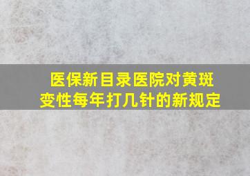 医保新目录医院对黄斑变性每年打几针的新规定