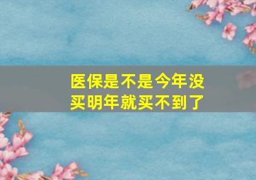 医保是不是今年没买明年就买不到了