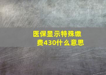 医保显示特殊缴费430什么意思