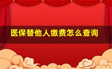 医保替他人缴费怎么查询