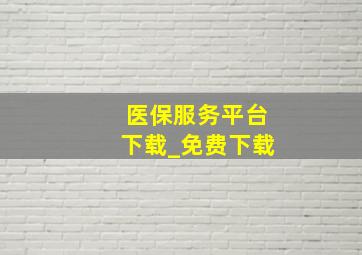 医保服务平台下载_免费下载