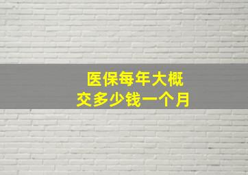 医保每年大概交多少钱一个月