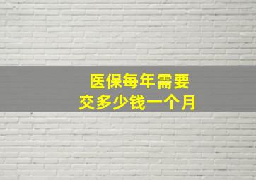 医保每年需要交多少钱一个月