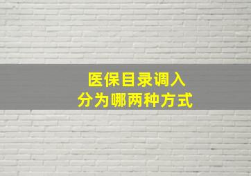 医保目录调入分为哪两种方式