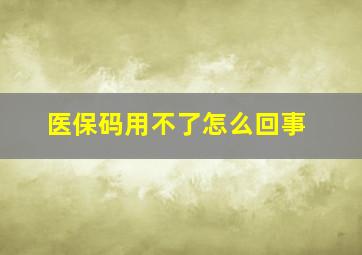 医保码用不了怎么回事