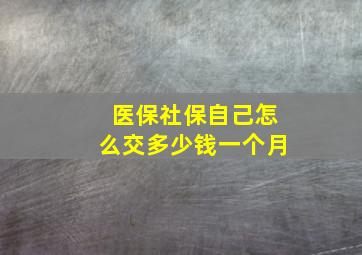 医保社保自己怎么交多少钱一个月