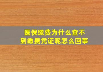 医保缴费为什么查不到缴费凭证呢怎么回事