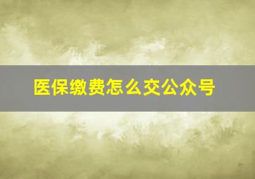 医保缴费怎么交公众号