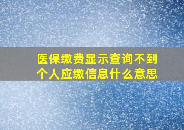 医保缴费显示查询不到个人应缴信息什么意思