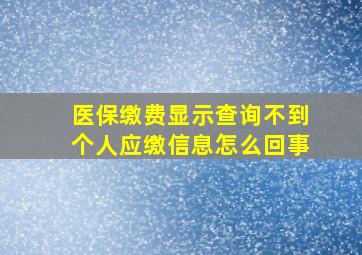 医保缴费显示查询不到个人应缴信息怎么回事